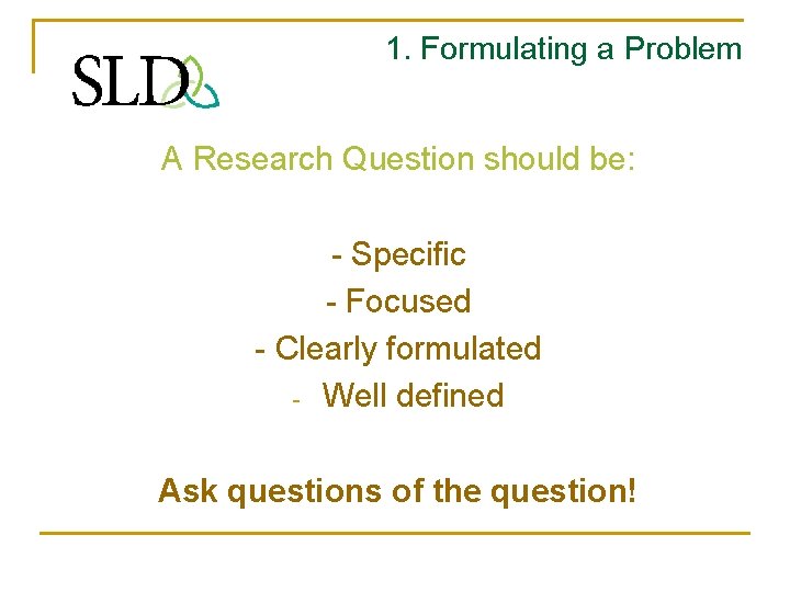 1. Formulating a Problem A Research Question should be: - Specific - Focused -
