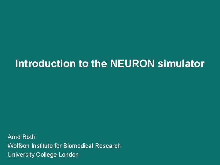 Introduction to the NEURON simulator Arnd Roth Wolfson Institute for Biomedical Research University College