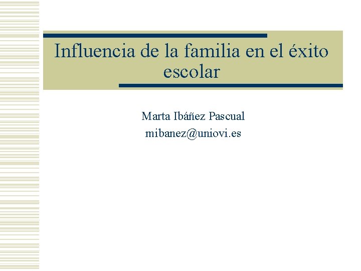 Influencia de la familia en el éxito escolar Marta Ibáñez Pascual mibanez@uniovi. es 