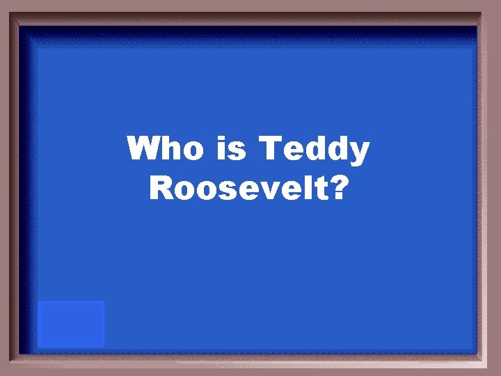 Who is Teddy Roosevelt? 