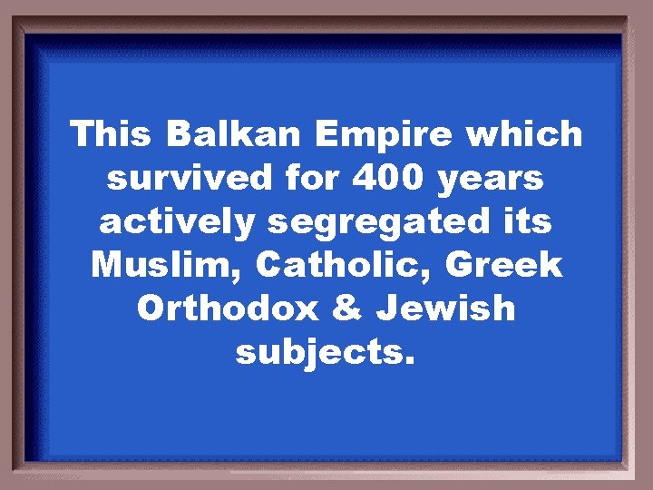 This Balkan Empire which survived for 400 years actively segregated its Muslim, Catholic, Greek