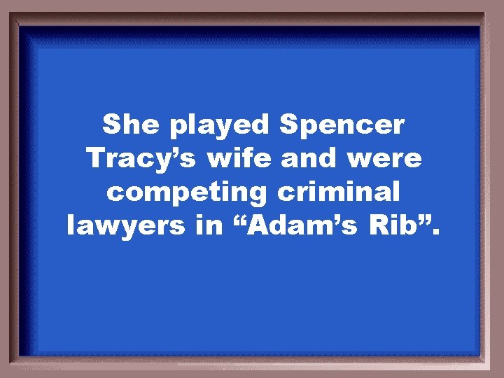 She played Spencer Tracy’s wife and were competing criminal lawyers in “Adam’s Rib”. 