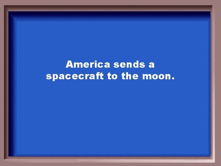 America sends a spacecraft to the moon. 