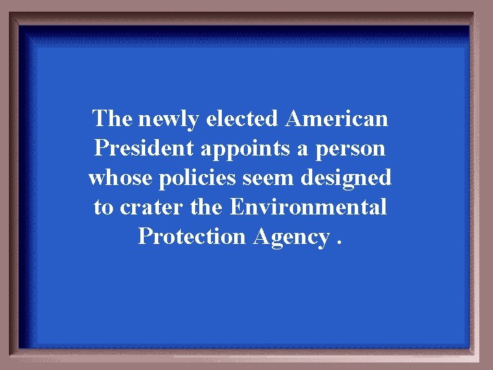 The newly elected American President appoints a person whose policies seem designed to crater