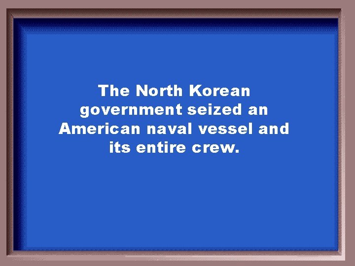 The North Korean government seized an American naval vessel and its entire crew. 