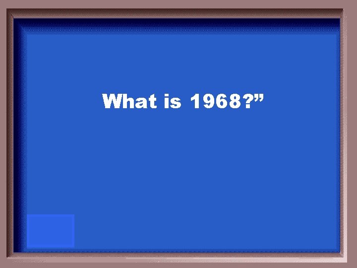 What is 1968? ” 