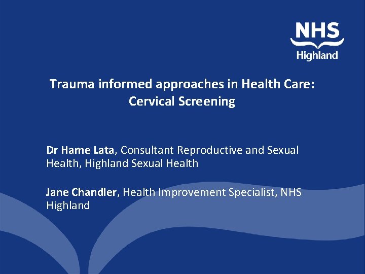 Trauma informed approaches in Health Care: Cervical Screening Dr Hame Lata, Consultant Reproductive and