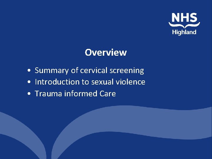 Overview • Summary of cervical screening • Introduction to sexual violence • Trauma informed