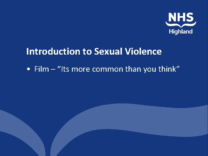 Introduction to Sexual Violence • Film – “Its more common than you think” 