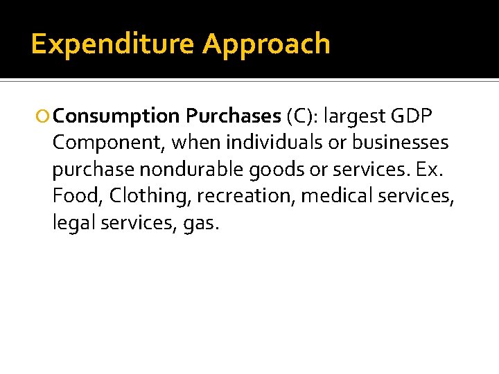 Expenditure Approach Consumption Purchases (C): largest GDP Component, when individuals or businesses purchase nondurable