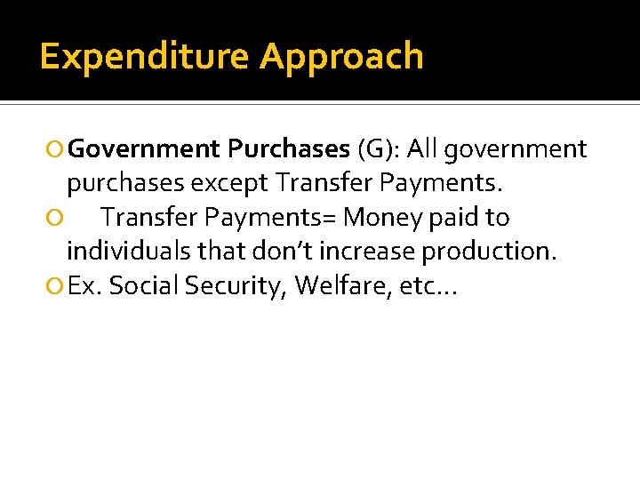 Expenditure Approach Government Purchases (G): All government purchases except Transfer Payments= Money paid to