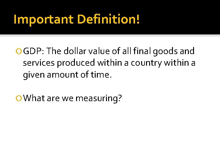 Important Definition! GDP: The dollar value of all final goods and services produced within