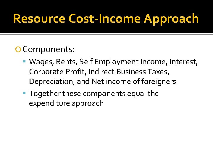 Resource Cost-Income Approach Components: Wages, Rents, Self Employment Income, Interest, Corporate Profit, Indirect Business