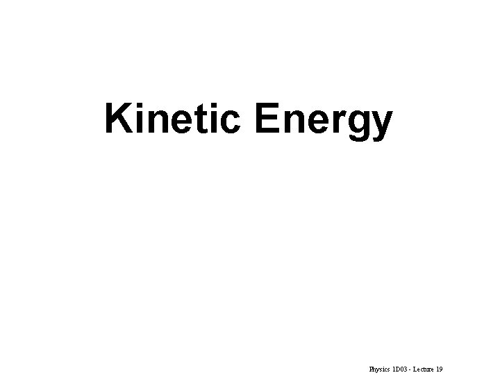 Kinetic Energy Physics 1 D 03 - Lecture 19 