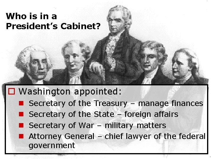 Who is in a President’s Cabinet? o Washington appointed: n n Secretary of the