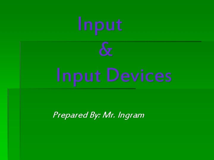 Input & Input Devices Prepared By: Mr. Ingram 