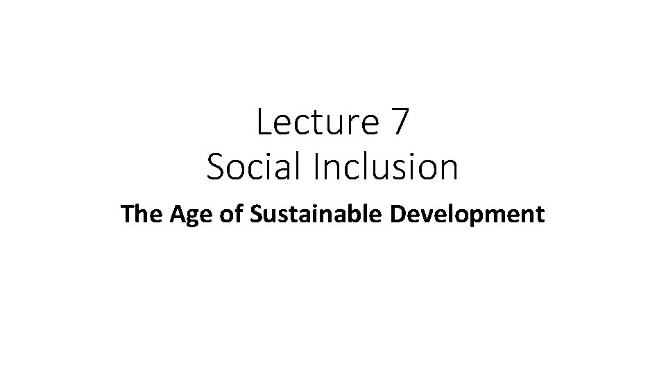 Lecture 7 Social Inclusion The Age of Sustainable Development 