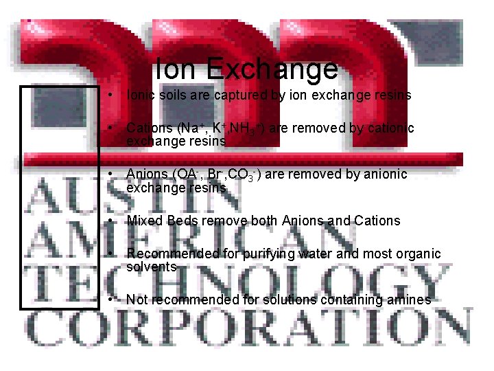 Ion Exchange • Ionic soils are captured by ion exchange resins • Cations (Na+,