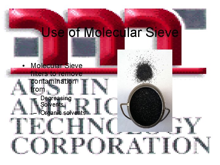 Use of Molecular Sieve • Molecular Sieve filters to remove contamination from – Degreasing