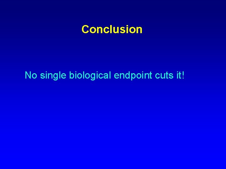 Conclusion No single biological endpoint cuts it! 