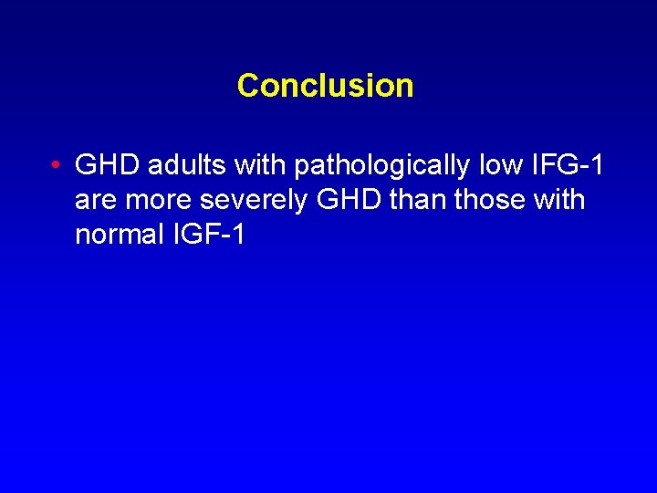 Conclusion • GHD adults with pathologically low IFG-1 are more severely GHD than those