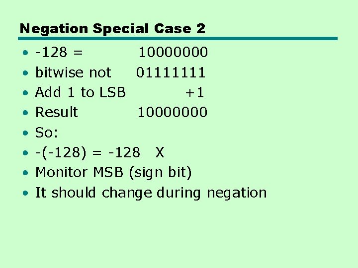 Negation Special Case 2 • • -128 = 10000000 bitwise not 01111111 Add 1 Negation Special Case 2 • • -128 = 10000000 bitwise not 01111111 Add 1