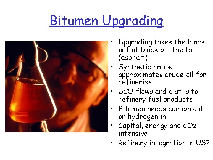 Bitumen Upgrading • Upgrading takes the black out of black oil, the tar (asphalt)