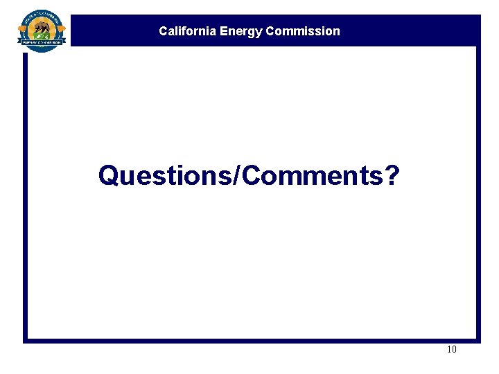 California Energy Commission Questions/Comments? 10 California Energy Commission Questions/Comments? 10