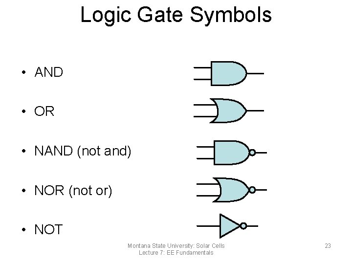 Logic Gate Symbols • AND • OR • NAND (not and) • NOR (not