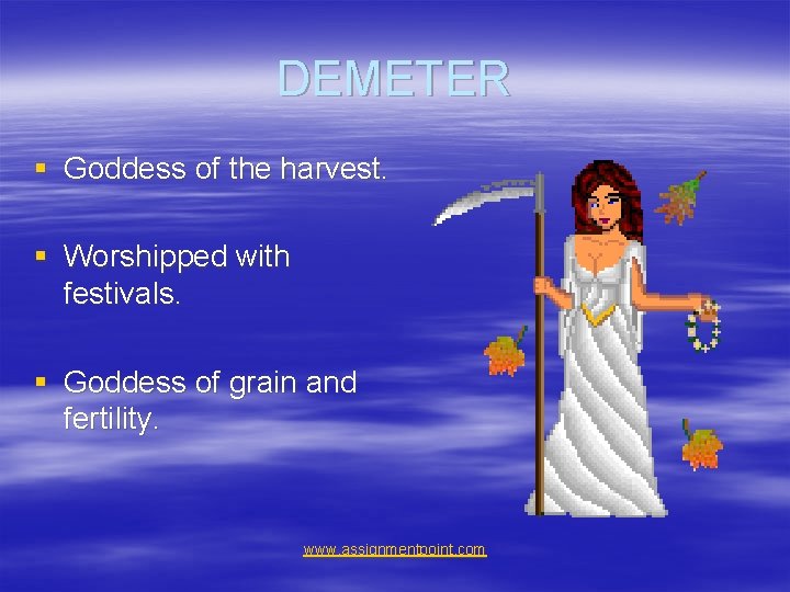 DEMETER § Goddess of the harvest. § Worshipped with festivals. § Goddess of grain