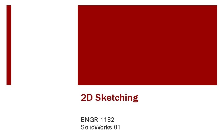 2 D Sketching ENGR 1182 Solid. Works 01 