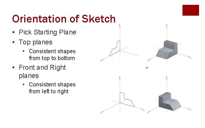 Orientation of Sketch • Pick Starting Plane • Top planes • Consistent shapes from