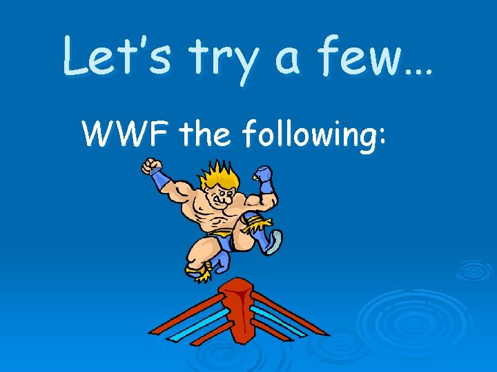 Let’s try a few… WWF the following: 