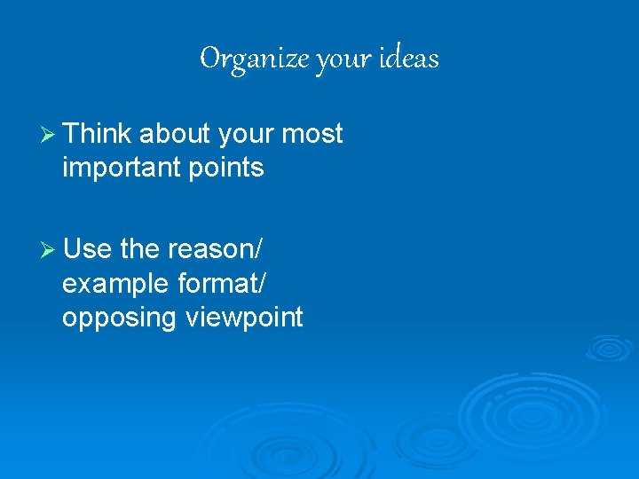 Organize your ideas Ø Think about your most important points Ø Use the reason/