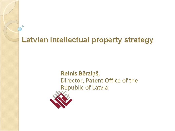 Latvian intellectual property strategy Reinis Bērziņš, Director, Patent Office of the Republic of Latvia