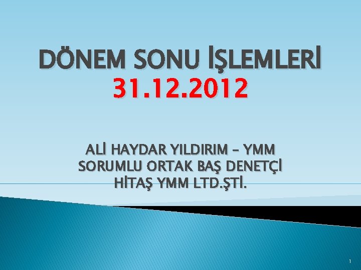 DÖNEM SONU İŞLEMLERİ 31. 12. 2012 ALİ HAYDAR YILDIRIM – YMM SORUMLU ORTAK BAŞ