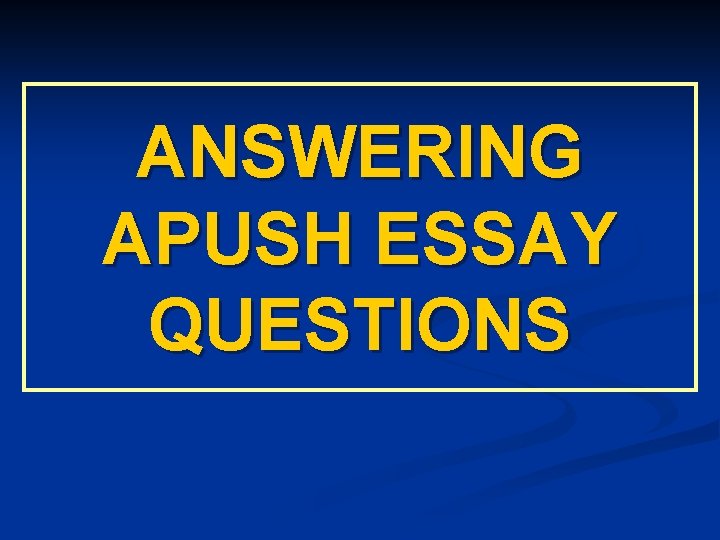 ANSWERING APUSH ESSAY QUESTIONS ANSWERING APUSH ESSAY QUESTIONS