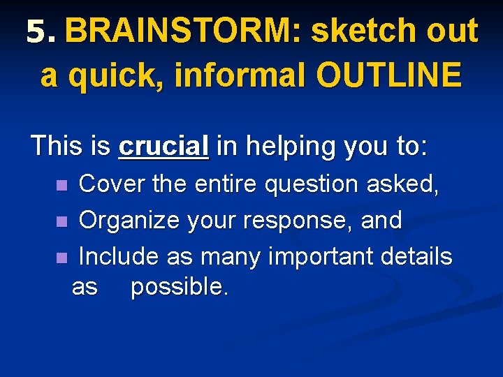 5. BRAINSTORM: sketch out a quick, informal OUTLINE This is crucial in helping you 5. BRAINSTORM: sketch out a quick, informal OUTLINE This is crucial in helping you