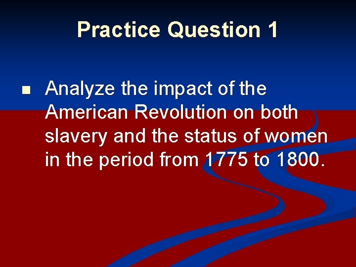 Practice Question 1 n Analyze the impact of the American Revolution on both slavery Practice Question 1 n Analyze the impact of the American Revolution on both slavery