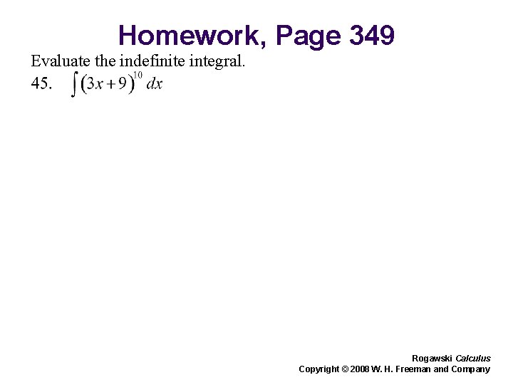 Homework, Page 349 Evaluate the indefinite integral. Rogawski Calculus Copyright © 2008 W. H.