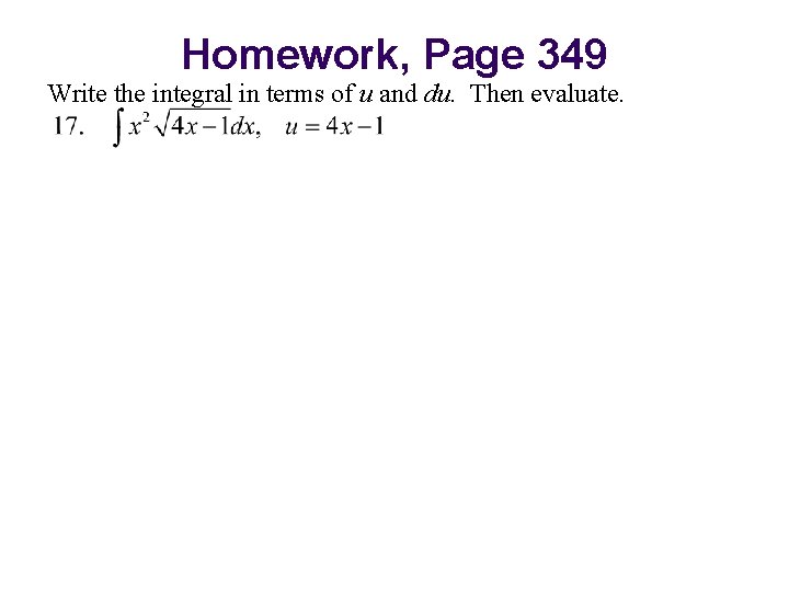 Homework, Page 349 Write the integral in terms of u and du. Then evaluate.