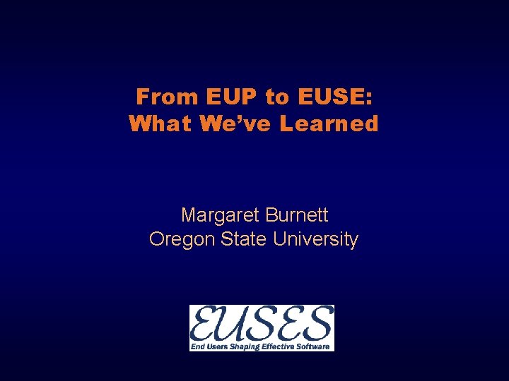 From EUP to EUSE: What We’ve Learned Margaret Burnett Oregon State University 