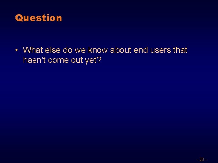Question • What else do we know about end users that hasn’t come out