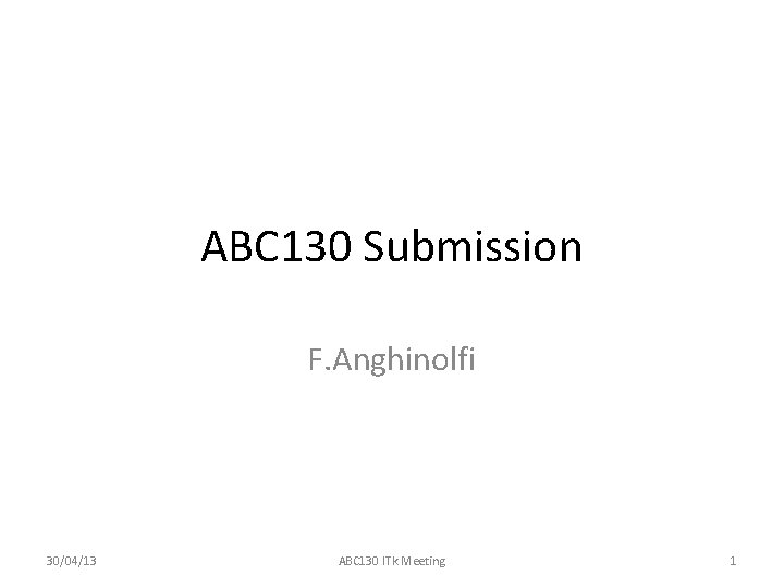 ABC 130 Submission F. Anghinolfi 30/04/13 ABC 130 ITk Meeting 1 