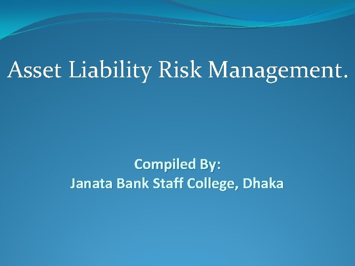 Asset Liability Risk Management. Compiled By: Janata Bank Staff College, Dhaka 