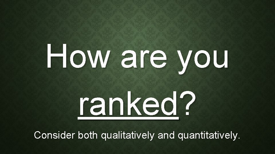 How are you ranked? Consider both qualitatively and quantitatively. 