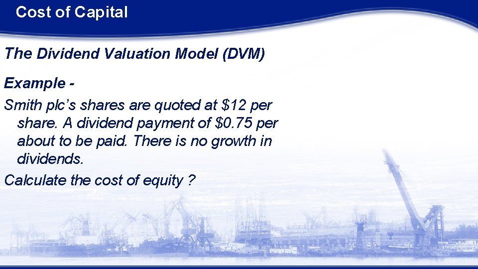 Cost of Capital The Dividend Valuation Model (DVM) Example Smith plc’s shares are quoted