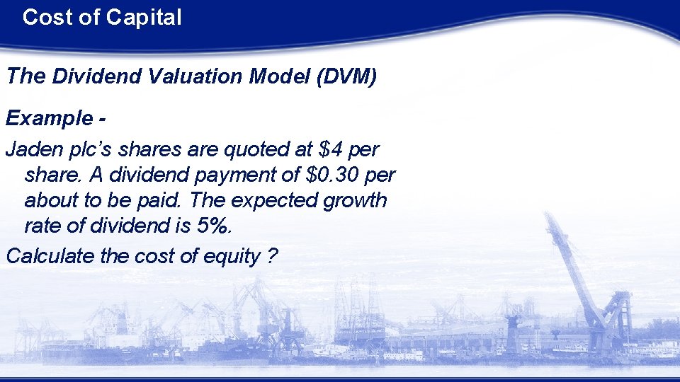 Cost of Capital The Dividend Valuation Model (DVM) Example Jaden plc’s shares are quoted