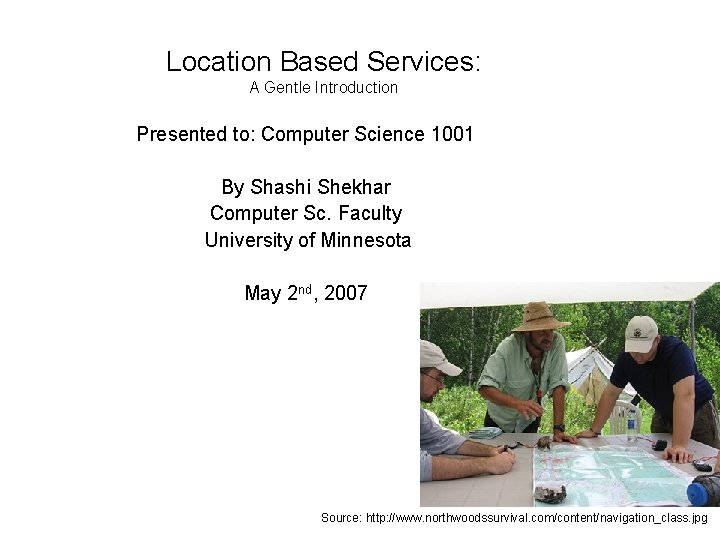 Location Based Services: A Gentle Introduction Presented to: Computer Science 1001 By Shashi Shekhar