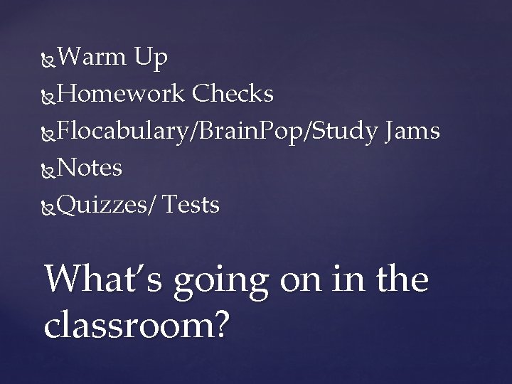 Warm Up Homework Checks Flocabulary/Brain. Pop/Study Jams Notes Quizzes/ Tests What’s going on in Warm Up Homework Checks Flocabulary/Brain. Pop/Study Jams Notes Quizzes/ Tests What’s going on in
